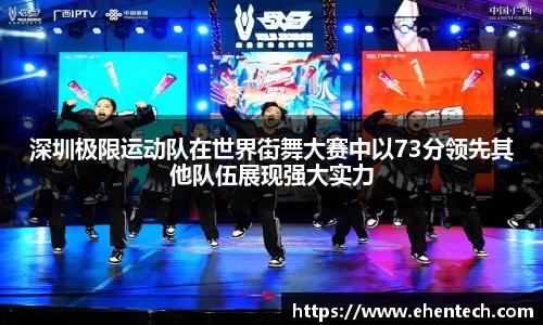 深圳极限运动队在世界街舞大赛中以73分领先其他队伍展现强大实力