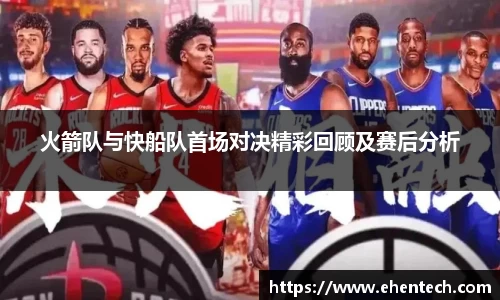 火箭队与快船队首场对决精彩回顾及赛后分析