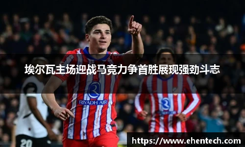 埃尔瓦主场迎战马竞力争首胜展现强劲斗志