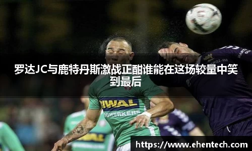 罗达JC与鹿特丹斯激战正酣谁能在这场较量中笑到最后
