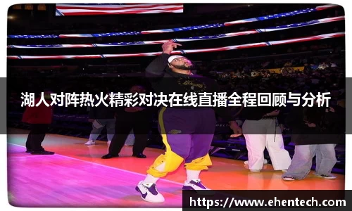 湖人对阵热火精彩对决在线直播全程回顾与分析