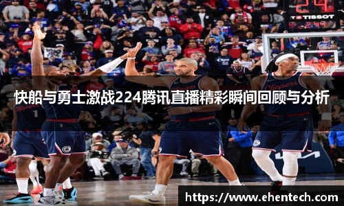 快船与勇士激战224腾讯直播精彩瞬间回顾与分析