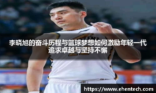 李晓旭的奋斗历程与篮球梦想如何激励年轻一代追求卓越与坚持不懈