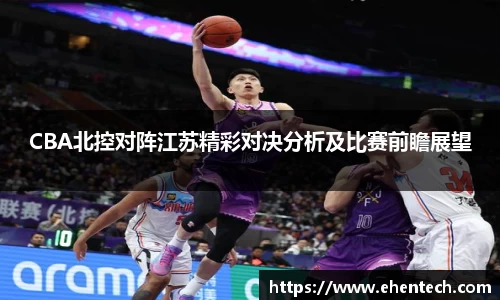 CBA北控对阵江苏精彩对决分析及比赛前瞻展望