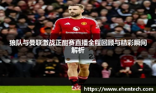 狼队与曼联激战正酣赛直播全程回顾与精彩瞬间解析