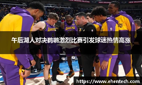午后湖人对决鹈鹕激烈比赛引发球迷热情高涨