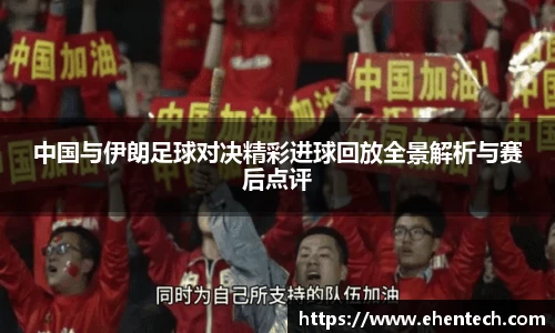 中国与伊朗足球对决精彩进球回放全景解析与赛后点评