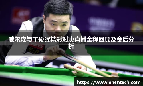 威尔森与丁俊晖精彩对决直播全程回顾及赛后分析