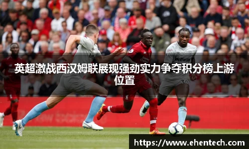 英超激战西汉姆联展现强劲实力争夺积分榜上游位置
