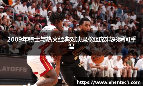 2009年骑士与热火经典对决录像回放精彩瞬间重温