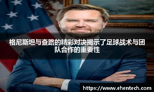 格尼斯坦与查路的精彩对决揭示了足球战术与团队合作的重要性