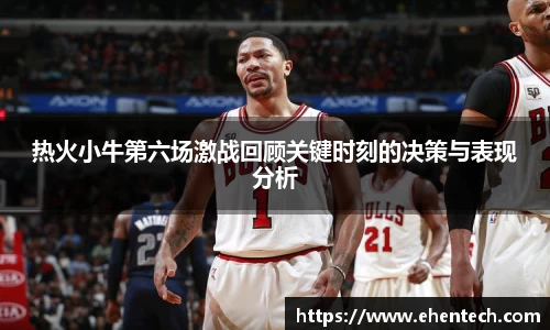 热火小牛第六场激战回顾关键时刻的决策与表现分析
