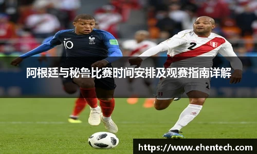 阿根廷与秘鲁比赛时间安排及观赛指南详解