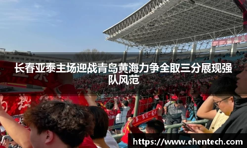 长春亚泰主场迎战青岛黄海力争全取三分展现强队风范