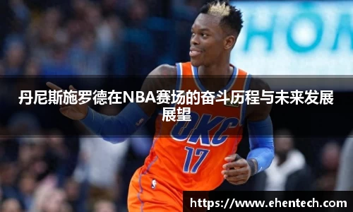 丹尼斯施罗德在NBA赛场的奋斗历程与未来发展展望